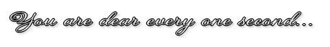 You are dear every one second...